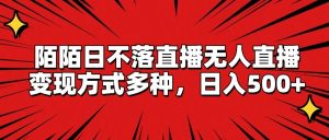 陌陌日不落直播无人直播，变现方式多种，日入500+-网创电课网