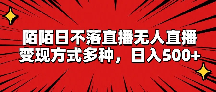 陌陌日不落直播无人直播，变现方式多种，日入500+-网创电课网