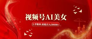 （11693期）视频号AI美女，上手简单，轻松月入30000+-网创电课网