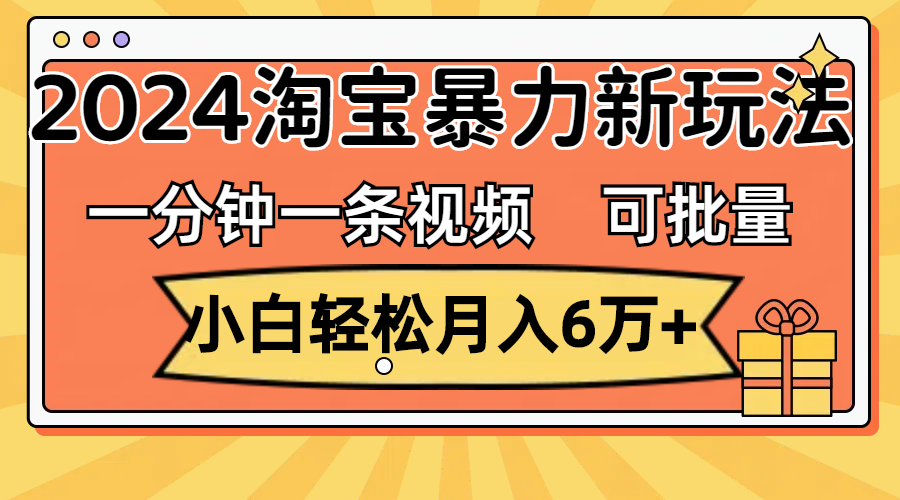 （11699期）一分钟一条视频，小白轻松月入6万+，2024淘宝暴力新玩法，可批量放大收益-网创电课网