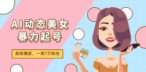 （11705期）AI动态美女暴力起号2.0，新赛道原创作品，条条爆款，一周7万粉丝-网创电课网