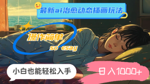 （11712期）24年最新ai治愈动态插画玩法，操作简单，小白也能轻松入手，日入1000+-网创电课网