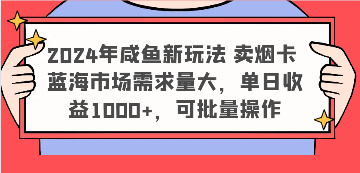 2024年咸鱼新玩法 卖烟卡 蓝海市场需求量大，单日收益1000+，可批量操作-网创电课网