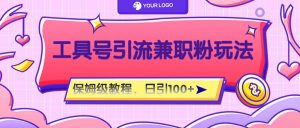 工具号精准引流自媒体兼职粉玩法,保姆级教程,日引100粉-网创电课网