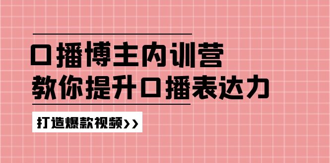 (11728期)口播博主内训营:百万粉丝博主教你提升口播表达力,打造爆款视频-网创电课网