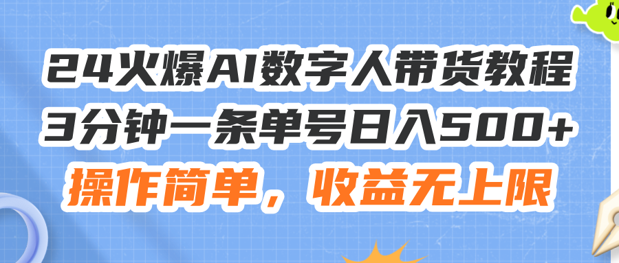 (11737期)24火爆AI数字人带货教程,3分钟一条单号日入500+,操作简单,收益无上限-网创电课网