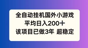 全自动挂机国外小游戏，平均日入200+，此项目已经做了3年 稳定持久【揭秘】-网创电课网