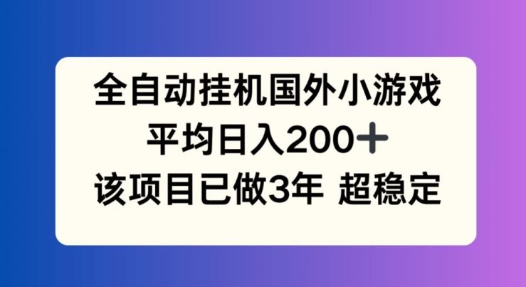 全自动挂机国外小游戏，平均日入200+，此项目已经做了3年 稳定持久【揭秘】-网创电课网
