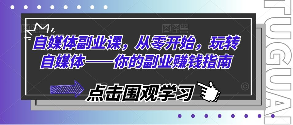自媒体副业课,从零开始,玩转自媒体——你的副业赚钱指南-网创电课网