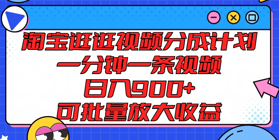 淘宝逛逛视频分成计划,一分钟一条视频, 日入900+,可批量放大收益-网创电课网