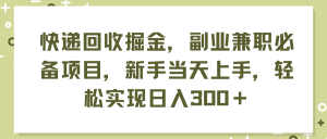 （11747期）快递回收掘金，副业兼职必备项目，新手当天上手，轻松实现日入300＋-网创电课网