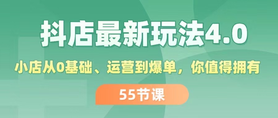 (11748期)抖店最新玩法4.0,小店从0基础、运营到爆单,你值得拥有(55节)-网创电课网