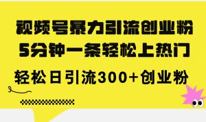 （11754期）视频号暴力引流创业粉，5分钟一条轻松上热门，轻松日引流300+创业粉-网创电课网