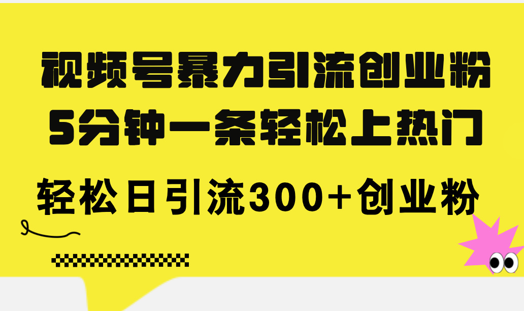 (11754期)视频号暴力引流创业粉,5分钟一条轻松上热门,轻松日引流300+创业粉-网创电课网