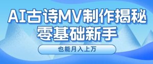 新手必看，利用AI制作古诗MV，快速实现月入上万【揭秘】-网创电课网