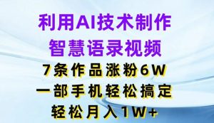 利用AI技术制作智慧语录视频，7条作品涨粉6W，一部手机轻松搞定，轻松月入1W+-网创电课网