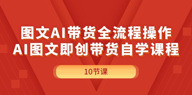 （11758期）图文AI带货全流程操作，AI图文即创带货自学课程-网创电课网