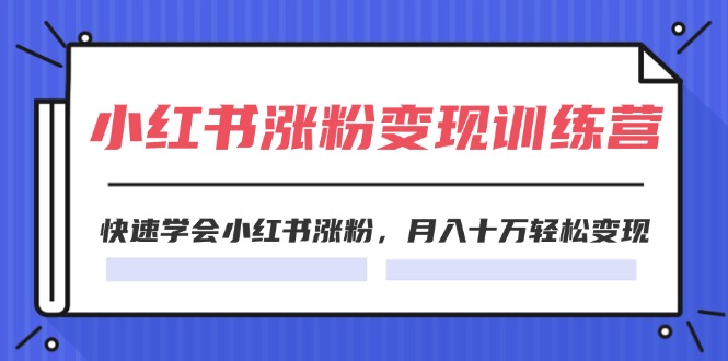 （11762期）2024小红书涨粉变现训练营，快速学会小红书涨粉，月入十万轻松变现(40节)-网创电课网