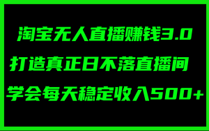 （11765期）淘宝无人直播赚钱3.0，打造真正日不落直播间 ，学会每天稳定收入500+-网创电课网