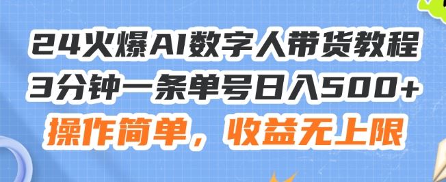 24火爆AI数字人带货教程,3分钟一条单号日入500+,操作简单,收益无上限【揭秘】-网创电课网