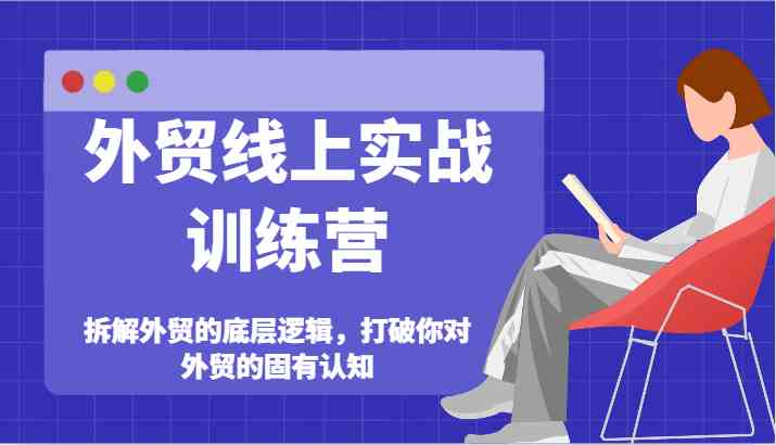 外贸线上实战训练营-拆解外贸的底层逻辑，打破你对外贸的固有认知-网创电课网