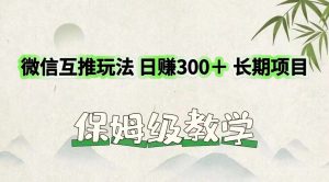 微信互推玩法 日赚300＋长期项目 保姆级教学-网创电课网