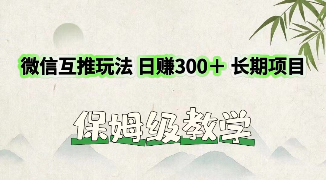 微信互推玩法 日赚300＋长期项目 保姆级教学-网创电课网