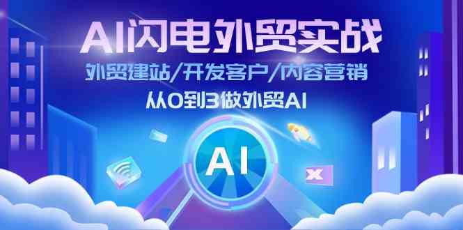 AI闪电外贸实战:外贸建站/开发客户/内容营销/从0到3做外贸AI(75节)-网创电课网