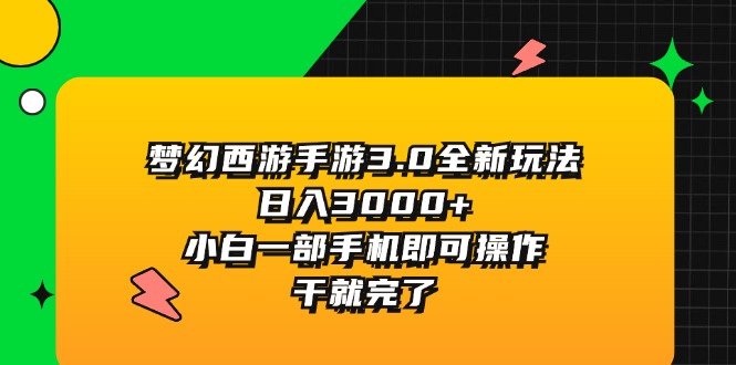 (11804期)梦幻西游手游3.0全新玩法,日入3000+,小白一部手机即可操作,干就完了-网创电课网