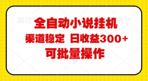 （11806期）全自动小说阅读，纯脚本运营，可批量操作，稳定有保障，时间自由，日均…-网创电课网
