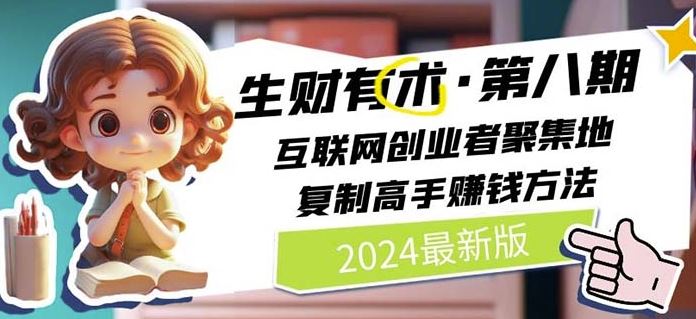 2024生财有术·第八期 互联网创业者聚集地，复制高手赚钱方法(7月更新)-网创电课网