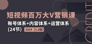 2024短视频百万大V营销课【3.0版】账号体系+内容体系+运营体系(24节)-网创电课网