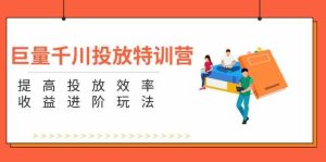 巨量千川投放特训营：提高投放效率和收益进阶玩法（5节）-网创电课网