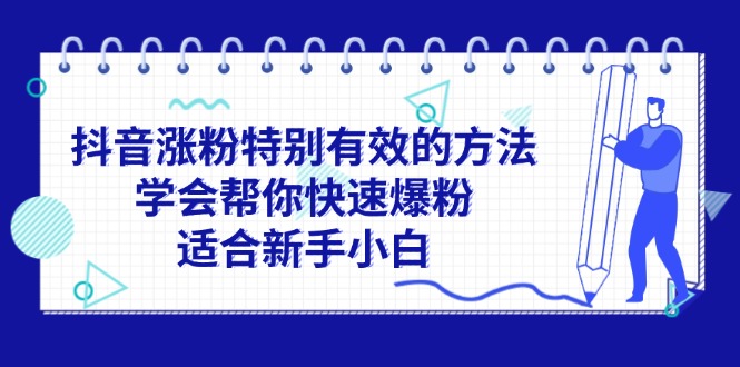 （11823期）抖音涨粉特别有效的方法，学会帮你快速爆粉，适合新手小白-网创电课网