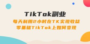 （11826期）TikTok副业：每天利用2小时在TK实现收益，零基础TikTok上如何变现，34节程-网创电课网