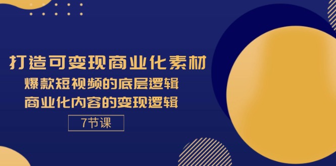 （11829期）打造可变现商业化素材，爆款短视频的底层逻辑，商业化内容的变现逻辑-7节-网创电课网