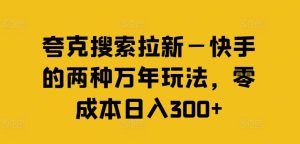 夸克搜索拉新—快手的两种万年玩法，零成本日入300+-网创电课网