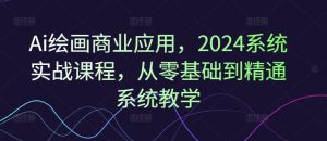 Ai绘画商业应用，2024系统实战课程，从零基础到精通系统教学-网创电课网