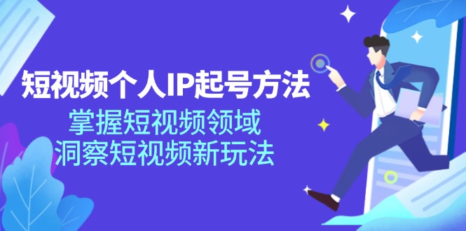 短视频个人IP起号方法,掌握短视频领域,洞察短视频新玩法(68节完整)-网创电课网
