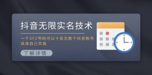 （11856期）抖音无限实名技术：一个SFZ号码可以十名无数个抖音账号，具体自己实操-网创电课网