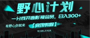 （11860期）《野心计划》一分钱卖影视会员，日入300+-网创电课网