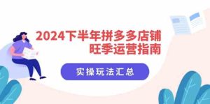 2024下半年拼多多店铺旺季运营指南:实操玩法汇总(8节课)-网创电课网