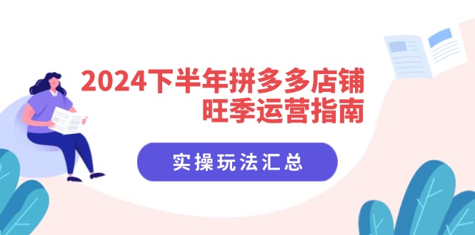 （11876期）2024下半年拼多多店铺旺季运营指南：实操玩法汇总（8节课）-网创电课网