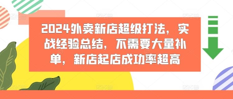 2024外卖新店超级打法,实战经验总结,不需要大量补单,新店起店成功率超高-网创电课网