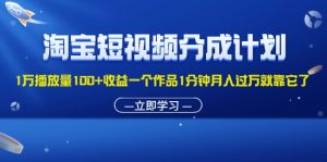 （11908期）淘宝短视频分成计划1万播放量100+收益一个作品1分钟月入过万就靠它了-网创电课网