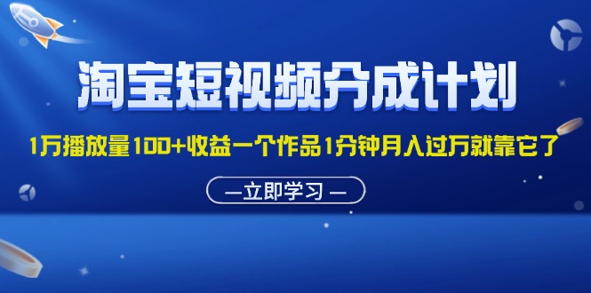 （11908期）淘宝短视频分成计划1万播放量100+收益一个作品1分钟月入过万就靠它了-网创电课网