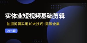 （11914期）实体业短视频基础剪辑：拍摄剪辑实用10大技巧+剪辑全集（29节）-网创电课网