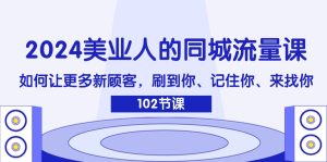 （11918期）2024美业人的同城流量课：如何让更多新顾客，刷到你、记住你、来找你-网创电课网