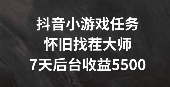 抖音小游戏任务，怀旧找茬，7天收入5500+【揭秘】-网创电课网