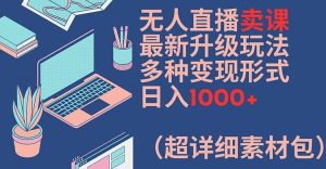无人直播卖课最新升级玩法，多种变现形式，日入1000+(超详细素材包)【揭秘】-网创电课网